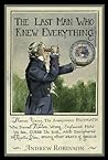 The Last Man Who Knew Everything: Thomas Young, The Anonymous Polymath Who Proved Newton Wrong, Explained How We See, Cured the Sick, and Deciphered the Rosetta Stone, Among Other Feats of Genius