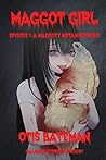 Cover of Maggot Girl, Episode 1: A Maggoty Metamorphosis