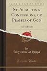 Cover of St. Augustin's Confessions, or Praises of God: In Ten Books