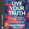 Live Your Truth (and Other Lies): Exposing Popular Deceptions That Make Us Anxious, Exhausted, and Self-Obsessed