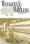 Managers and Workers: Origins of the Twentieth-Century Factory System in the United States, 1880-1920