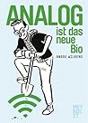 Analog ist das neue Bio. Eine Navigationshilfe durch unsere digitale Welt