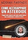 Cover of Come acchiappare un asteroide. Viaggio alla scoperta dei corpi celesti minori che ci aiuteranno a salvare la Terra