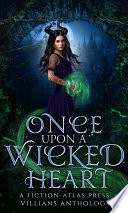 Once Upon A Wicked Heart: A Fiction-Atlas Press Villains Anthology