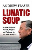 Lunatic Soup: A True Story of Murder, Mayhem and Madness in Maximum Security
