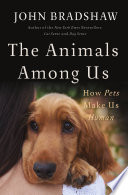 Cover of The Animals Among Us: How Pets Make Us Human