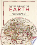 Cover of To the Ends of the Earth: How the greatest maps were made