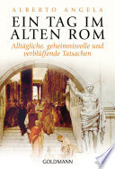 Ein Tag im Alten Rom: Alltagliche, geheimnisvolle und verbluffende Tatsachen
