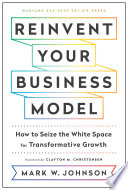 Reinvent Your Business Model: How to Seize the White Space for Transformative Growth