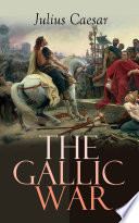 The Gallic War: Historical Account of Julius Caesar's Military Campaign in Celtic Gaul