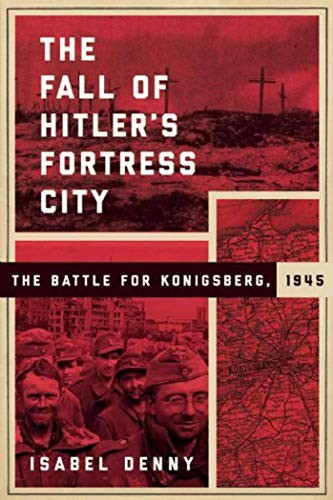 The Fall of Hitler's Fortress City: The Battle for Konigsberg, 1945