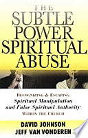 The Subtle Power of Spiritual Abuse: Recognizing and Escaping Spiritual Manipulation and False Spiritual Authority Within the Church