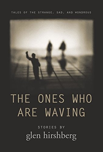 The Ones Who Are Waving: Tales of the Strange, Sad, and Wondrous