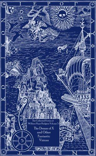Cover of The Collected Fiction of William Hope Hodgson Volume 5: The Dream of X & Other Fantastic Visions: The Collected Fiction of William Hope Hodgson, Volum