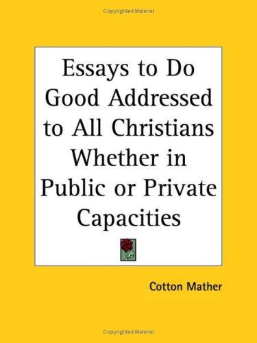 Essays to Do Good Addressed to All Christians Whether in Public or Private Capacities